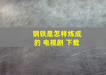 钢铁是怎样炼成的 电视剧 下载